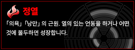 정열 「의욕」「낭만」의 근원. 열의 있는 언동을 하거나 어떤 것에 몰두하면 성장합니다.