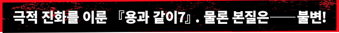 극적 진화를 이룬 『용과 같이7』. 물론 본질은――불변!