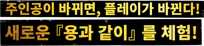 주인공이 바뀌면, 플레이가 바뀐다!새로운『용과 같이』를 체험!