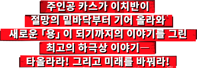 주인공 카스가 이치반이 절망의 밑바닥부터 기어 올라와 새로운「용」이 되기까지의 이야기를 그린 최고의 하극상 이야기― 타올라라! 그리고 미래를 바꿔라!