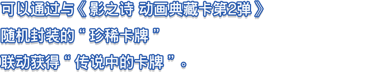 可以通过与《影之诗 动画典藏卡第2弹》随机封装的“珍稀卡牌”联动获得“传说中的卡牌”。