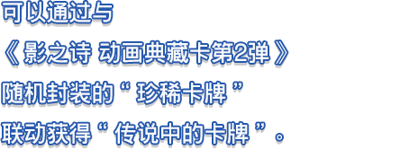 可以通过与《影之诗 动画典藏卡第2弹》随机封装的“珍稀卡牌”联动获得“传说中的卡牌”。
