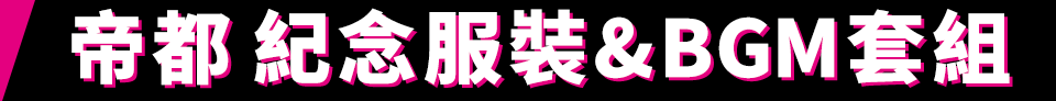 帝都 紀念服裝&BGM套組