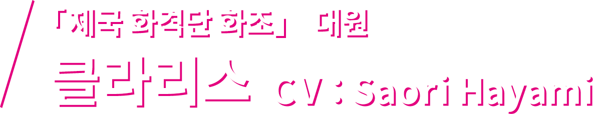 「제국 화격단 화조」 대원 클라리스 CV：Saori Hayami