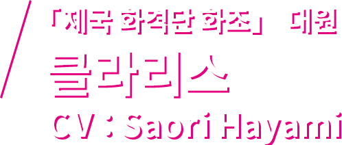 「제국 화격단 화조」 대원 클라리스 CV：Saori Hayami