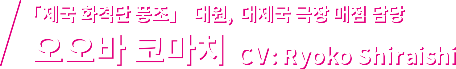 「제국 화격단 풍조」 대원, 대제국 극장 매점 담당  오오바 코마치 CV: Ryoko Shiraishi