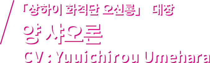 「상하이 화격단 오신룡」대장 양 샤오론 CV : Yuuichirou Umehara