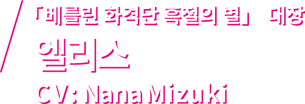 「베를린 화격단 흑철의 별」 대장 엘리스 CV: Nana Mizuki