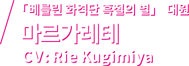 「베를린 화격단 흑철의 별」 대원 마르가레테 CV: Rie Kugimiya