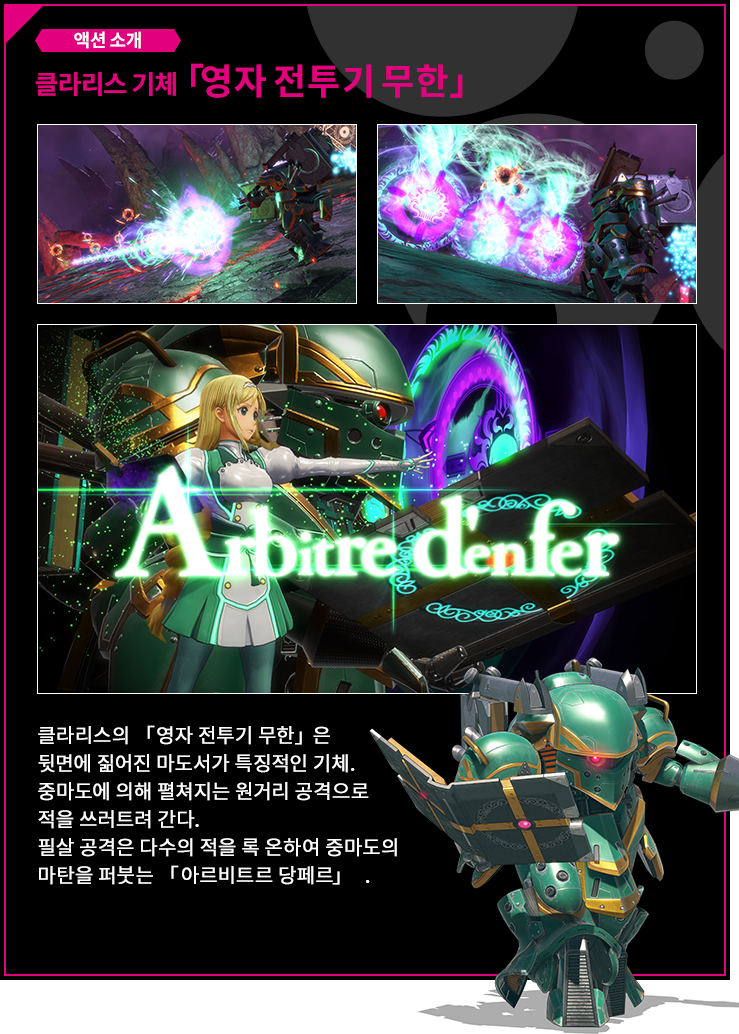 액션 소개 클라리스 기체 「영자 전투기 무한」 클라리스의 「영자 전투기 무한」은 뒷면에 짊어진 마도서가 특징적인 기체. 중마도에 의해 펼쳐지는 원거리 공격으로 적을 쓰러트려 간다.필살 공격은 다수의 적을 록 온하여 중마도의 마탄을 퍼붓는　「아르비트르 당페르」  .