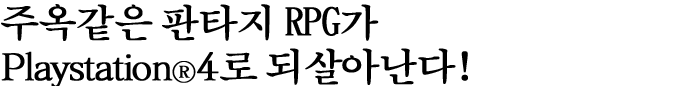 주옥같은 판타지 RPG가 PlayStation®4로 되살아난다!