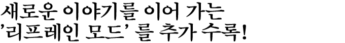 새로운 이야기를 이어 가는 '리프레인 모드'를 추가 수록!