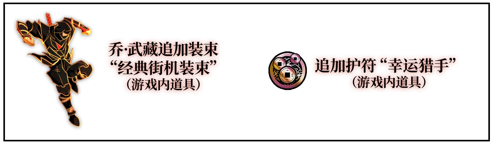 乔·武藏追加装束“经典街机装束”（游戏内道具） 追加护符“幸运猎手”（游戏内道具）