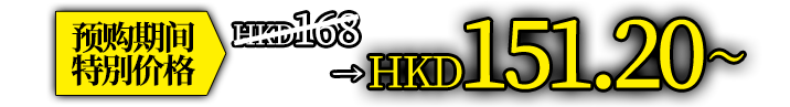 预购期间特別价格 HKD 168　→　HKD 151.20～