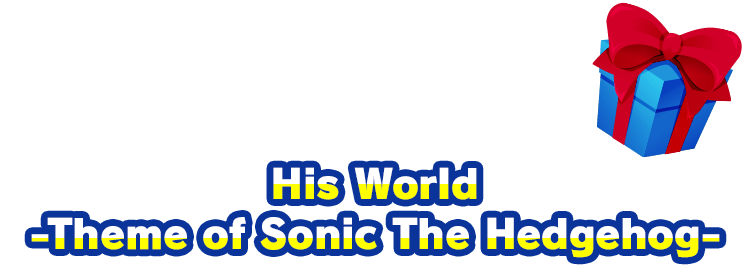 You gave him "His World -Theme of Sonic The Hedgehog-"