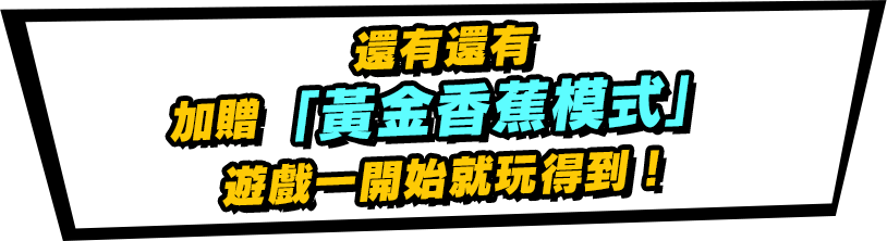 還有還有加贈「黃金香蕉模式」遊戲一開始就玩得到！