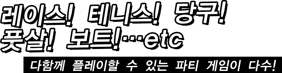 레이스! 테니스! 당구!풋살! 보트!…etc다함께 플레이할 수 있는 파티 게임이 다수!