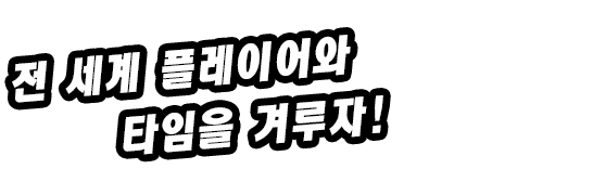 전 세계 플레이어와 타임을 겨루자!