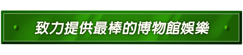 致力提供最棒的博物館娛樂