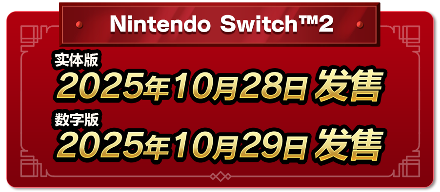 Nintendo Switch™2  实体版　2025年10月28日 发售 数字版　2025年10月29日 发售