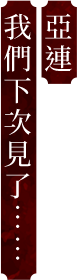 亞連 我們下次見了……