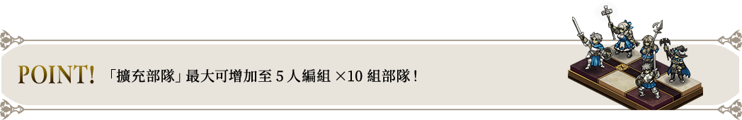POINT! 「擴充部隊」最大可增加至5人編組×10組部隊！