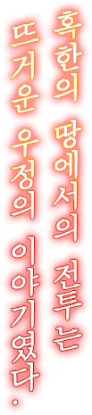 혹한의 땅에서의 전투는 뜨거운 우정의 이야기였다.