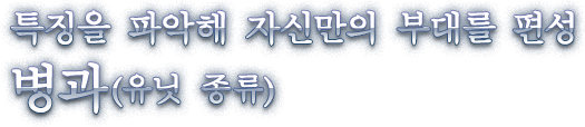 특징을 파악해 자신만의 부대를 편성 　병과(유닛 종류)