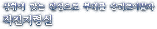 상황에 맞는 편성으로 부대를 승리로 이끌자  작전지령실