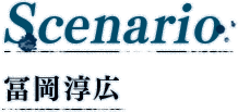 Scenario 富岡淳広