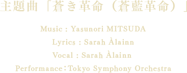 主題曲「蒼き革命（蒼藍革命）」 Music : Yasunori MITSUDALyrics : Sarah ÀlainnVocal : Sarah Àlainn Performance：Tokyo Symphony Orchestra