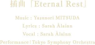 劇中歌「Eternal Rest」 Music : Yasunori MITSUDALyrics : Sarah ÀlainnVocal : Sarah Àlainn