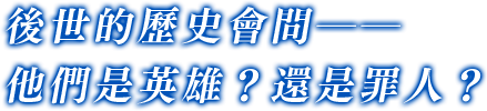 後世的歷史會問──他們是英雄？還是罪人？