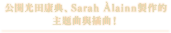 公開光田康典、Sarah Àlainn製作的主題曲與插曲！
