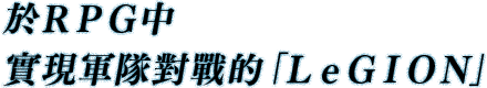 於ＲＰＧ中實現軍隊對戰的「ＬｅＧＩＯＮ」